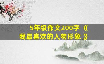 5年级作文200字 《我最喜欢的人物形象 》